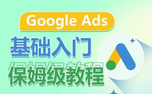 Google Ads基础入门保姆级教程，​系统拆解广告形式，关键词的商业认知，谷歌广告结构