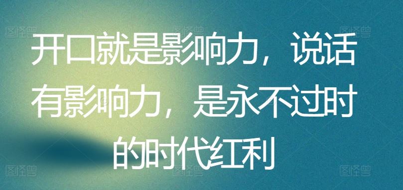 开口就是影响力，说话有影响力，是永不过时的时代红利