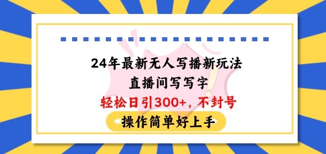 24年最新无人写播新玩法直播间，写写字轻松日引100+粉丝，不封号操作简单好上手【揭秘】