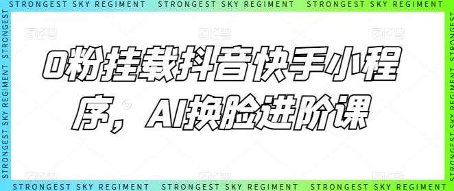 0粉挂载抖音快手小程序，AI换脸进阶课