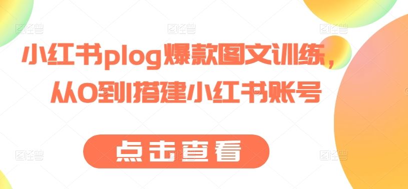 小红书plog爆款图文训练，从0到1搭建小红书账号