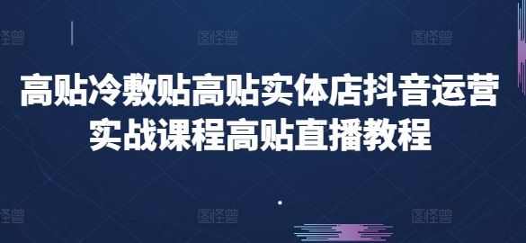 高贴冷敷贴高贴实体店抖音运营实战课程高贴直播教程