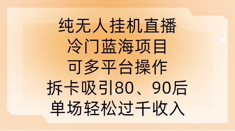 纯无人挂JI直播，冷门蓝海项目，可多平台操作，拆卡吸引80、90后，单场轻松过千收入【揭秘】