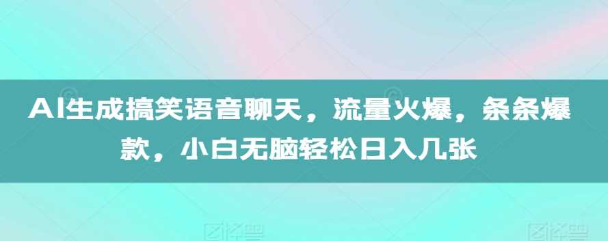 AI生成搞笑语音聊天，流量火爆，条条爆款，小白无脑轻松日入几张【揭秘】