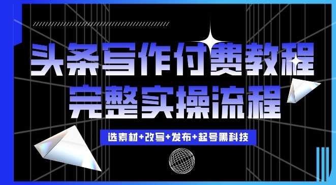 今日头条写作付费私密教程，轻松日入3位数，完整实操流程【揭秘】